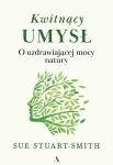 Kwitnący umysł. O uzdrawiającej mocy natury - Sue Stuart-Smith